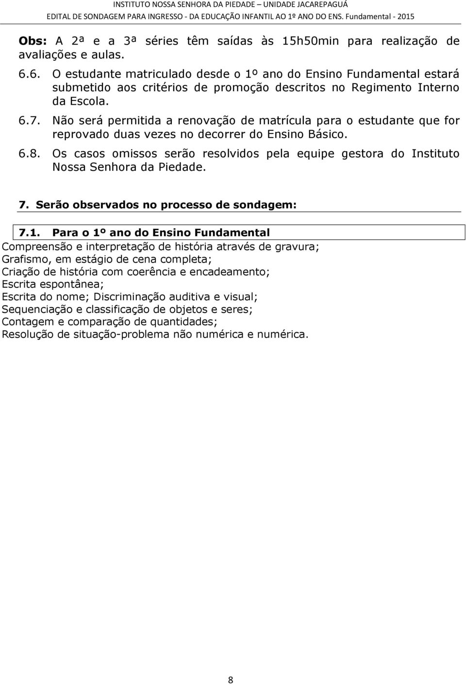 Não será permitida a renovação de matrícula para o estudante que for reprovado duas vezes no decorrer do Ensino Básico. 6.8.