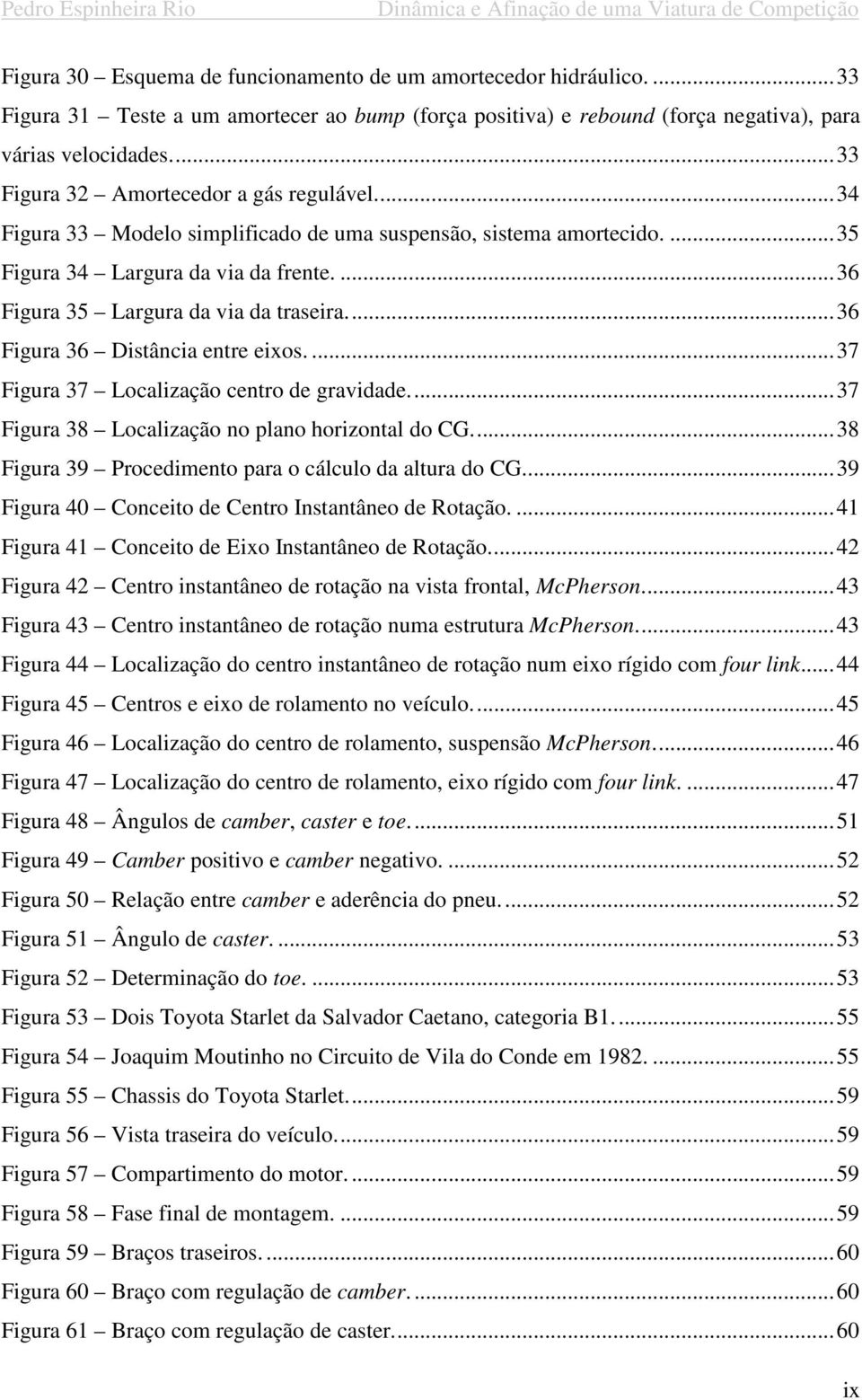 ... 36 Figura 35 Largura da via da traseira.... 36 Figura 36 Distância entre eixos.... 37 Figura 37 Localização centro de gravidade.... 37 Figura 38 Localização no plano horizontal do CG.