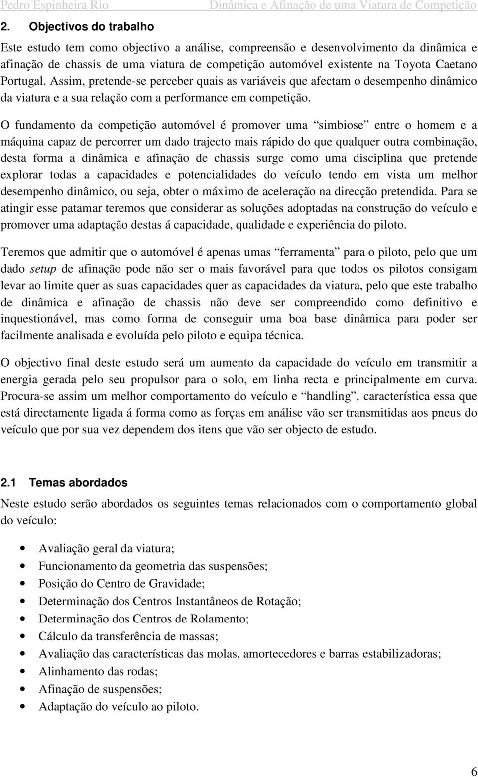 O fundamento da competição automóvel é promover uma simbiose entre o homem e a máquina capaz de percorrer um dado trajecto mais rápido do que qualquer outra combinação, desta forma a dinâmica e