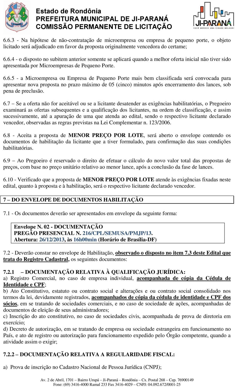 6.6.5 - a Microempresa ou Empresa de Pequeno Porte mais bem classificada será convocada para apresentar nova proposta no prazo máximo de 05 (cinco) minutos após encerramento dos lances, sob pena de