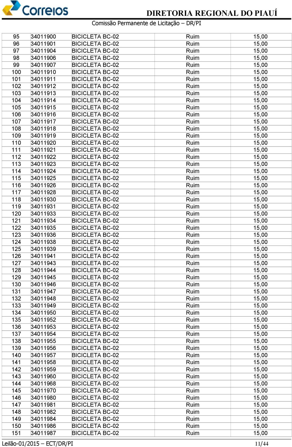 34011915 BICICLETA BC-02 Ruim 15,00 106 34011916 BICICLETA BC-02 Ruim 15,00 107 34011917 BICICLETA BC-02 Ruim 15,00 108 34011918 BICICLETA BC-02 Ruim 15,00 109 34011919 BICICLETA BC-02 Ruim 15,00 110