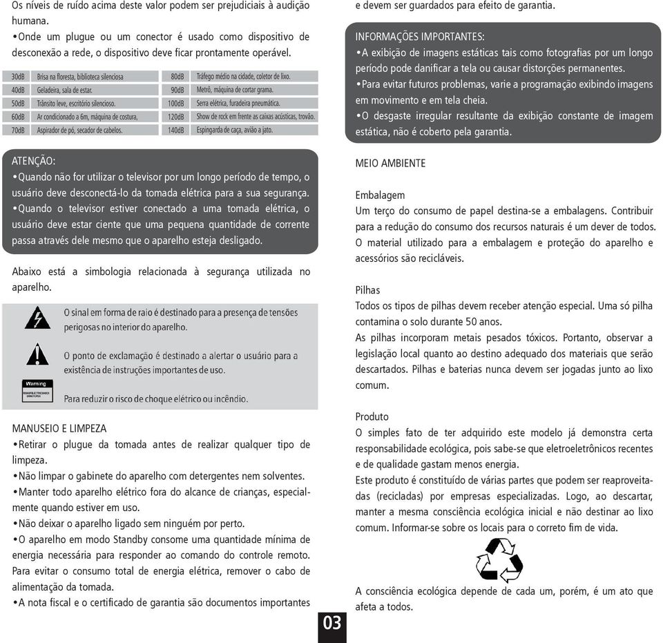 ATENÇÃO: Quando não for utilizar o televisor por um longo período de tempo, o usuário deve desconectá-lo da tomada elétrica para a sua segurança.