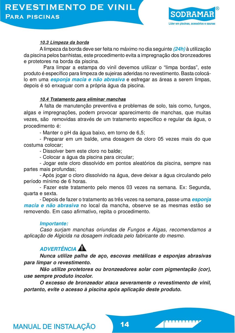 Basta colocálo em uma esponja macia e não abrasiva e esfregar as áreas a serem limpas, depois é só enxaguar com a própria água da piscina. 10.