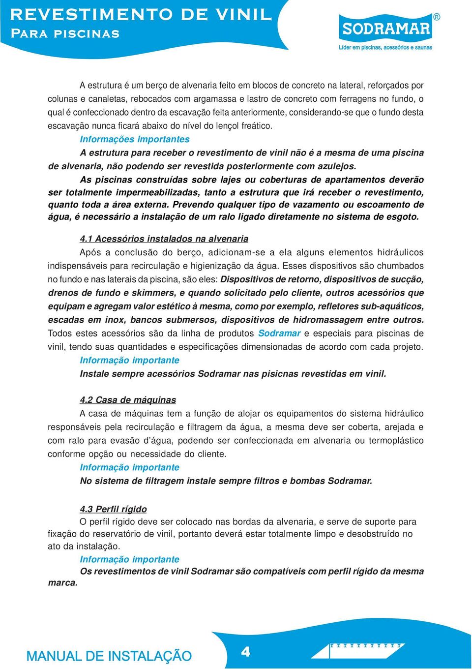 Informações importantes A estrutura para receber o revestimento de vinil não é a mesma de uma piscina de alvenaria, não podendo ser revestida posteriormente com azulejos.