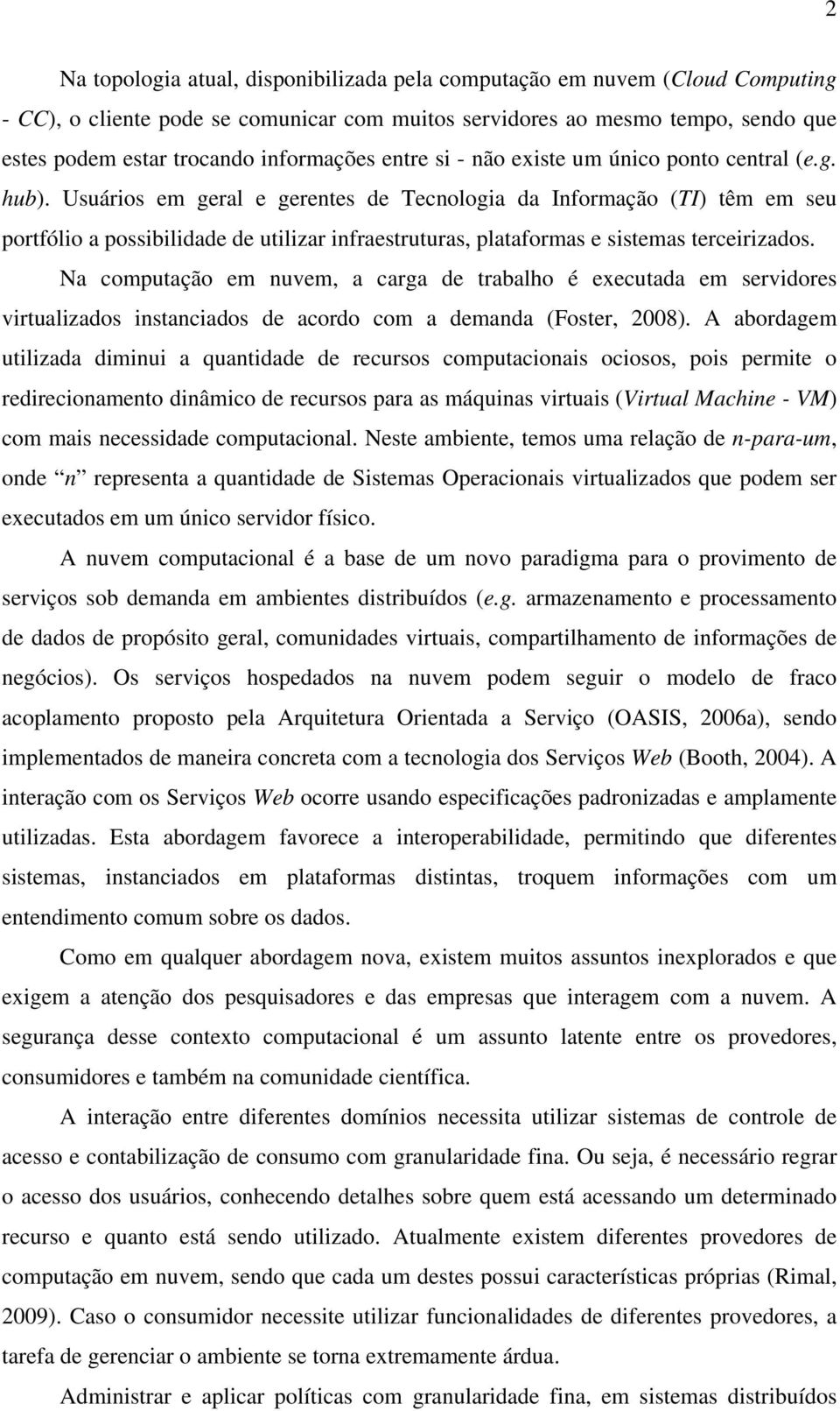 Usuários em geral e gerentes de Tecnologia da Informação (TI) têm em seu portfólio a possibilidade de utilizar infraestruturas, plataformas e sistemas terceirizados.