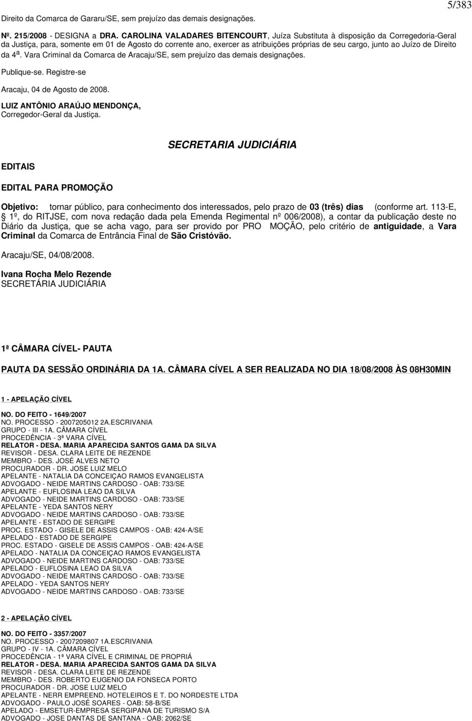 Juízo de Direito da 4 a. Vara Criminal da Comarca de Aracaju/SE, sem prejuízo das demais designações. Publique-se. Registre-se Aracaju, 04 de Agosto de 2008.