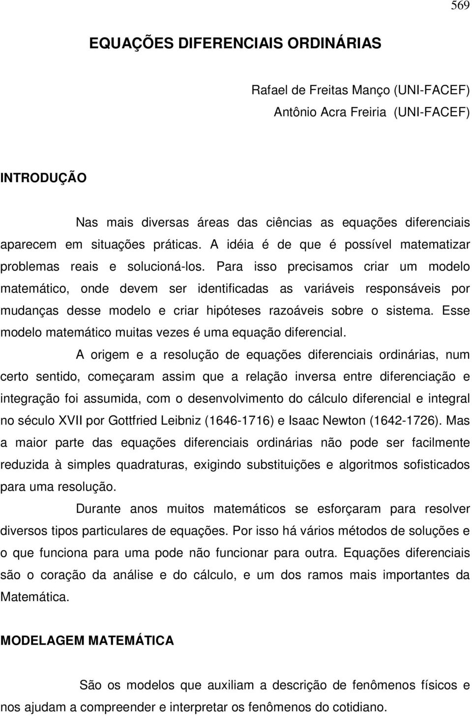 Para isso precisamos criar um modelo matemático, onde devem ser identificadas as variáveis responsáveis por mudanças desse modelo e criar hipóteses razoáveis sobre o sistema.