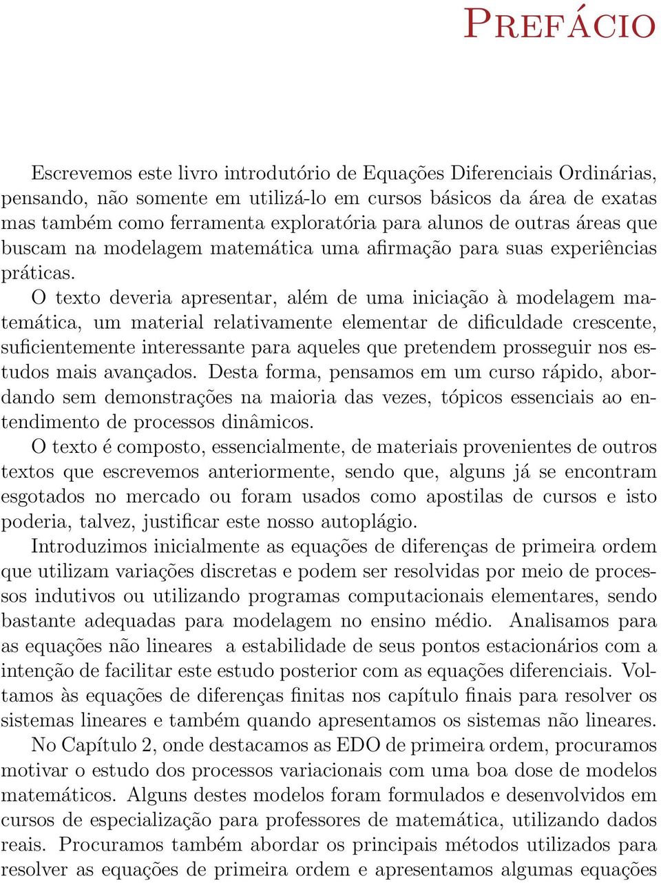 O texto deveria apresentar, além de uma iniciação à modelagem matemática, um material relativamente elementar de dificuldade crescente, suficientemente interessante para aqueles que pretendem