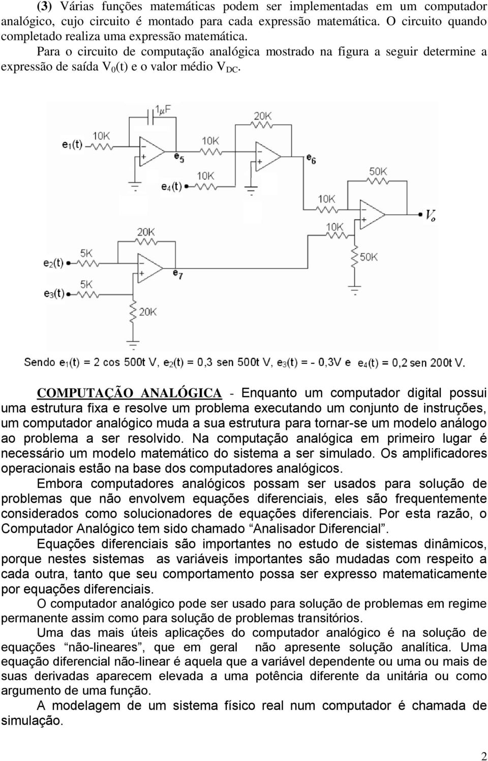 COMPUTAÇÃO ANALÓGICA - Enquanto um computador digital possui uma estrutura fixa e resolve um problema executando um conjunto de instruções, um computador analógico muda a sua estrutura para tornar-se