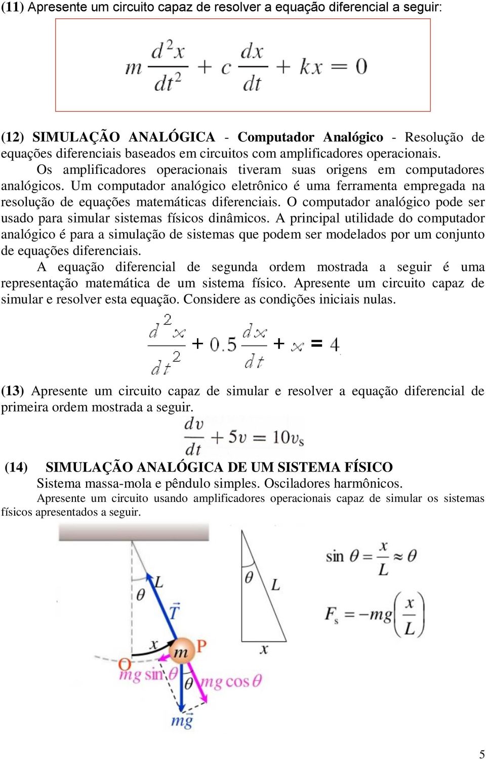 Um computador analógico eletrônico é uma ferramenta empregada na resolução de equações matemáticas diferenciais. O computador analógico pode ser usado para simular sistemas físicos dinâmicos.