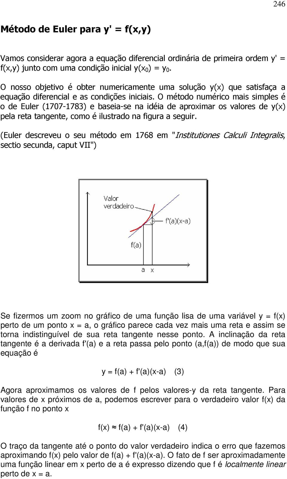 O método numérico mais simples é o de Euler (1707-1783) e baseia-se na idéia de aproximar os valores de y(x) pela reta tangente, como é ilustrado na figura a seguir.