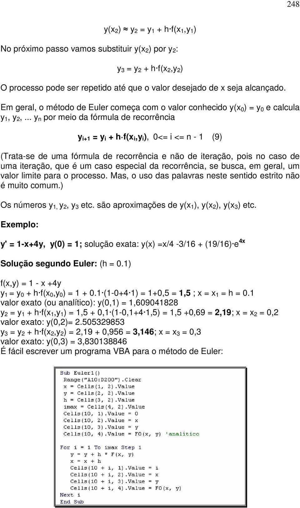 .. y n por meio da fórmula de recorrência y i+1 = y i + h f(x i,y i ), 0<= i <= n - 1 (9) (Trata-se de uma fórmula de recorrência e não de iteração, pois no caso de uma iteração, que é um caso