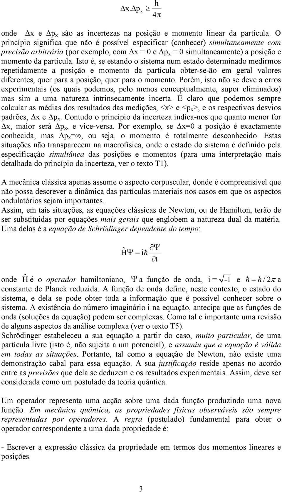 Isto é, se estado o sistema um estado determiado medirmos repetidamete a posição e mometo da partícula obter-se-ão em geral valores diferetes, quer para a posição, quer para o mometo.