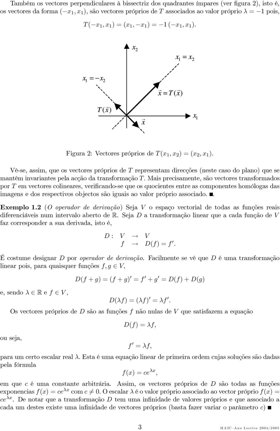 Vê-se, assim, que os vectores próprios de T representam direcções (neste caso do plano) que se mantêm invariantes pela acção da transformação T.