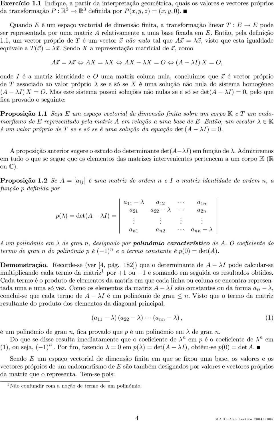 , um vector próprio de T é um vector não nulo tal que A = λ, visto que esta igualdade equivale a T ( ) =λ.