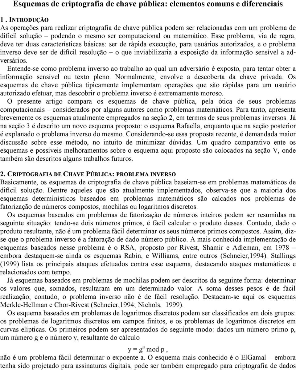 Esse problema, via de regra, deve ter duas características básicas: ser de rápida execução, para usuários autorizados, e o problema inverso deve ser de difícil resolução o que inviabilizaria a