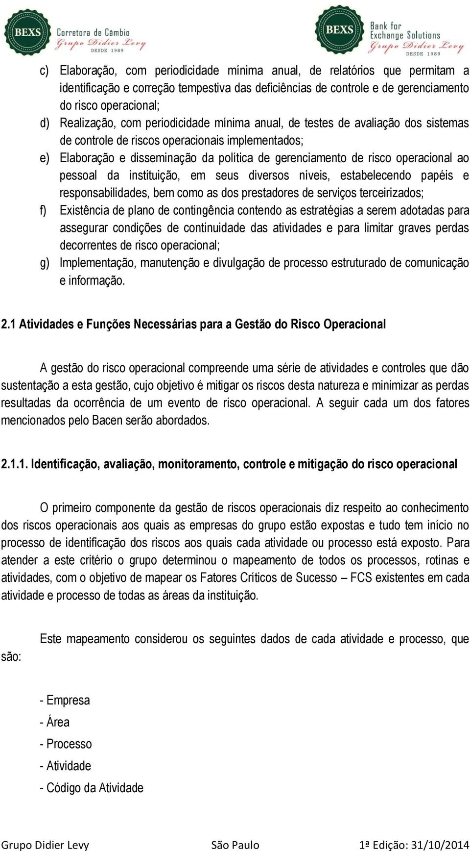 pessoal da instituição, em seus diversos níveis, estabelecendo papéis e responsabilidades, bem como as dos prestadores de serviços terceirizados; f) Existência de plano de contingência contendo as