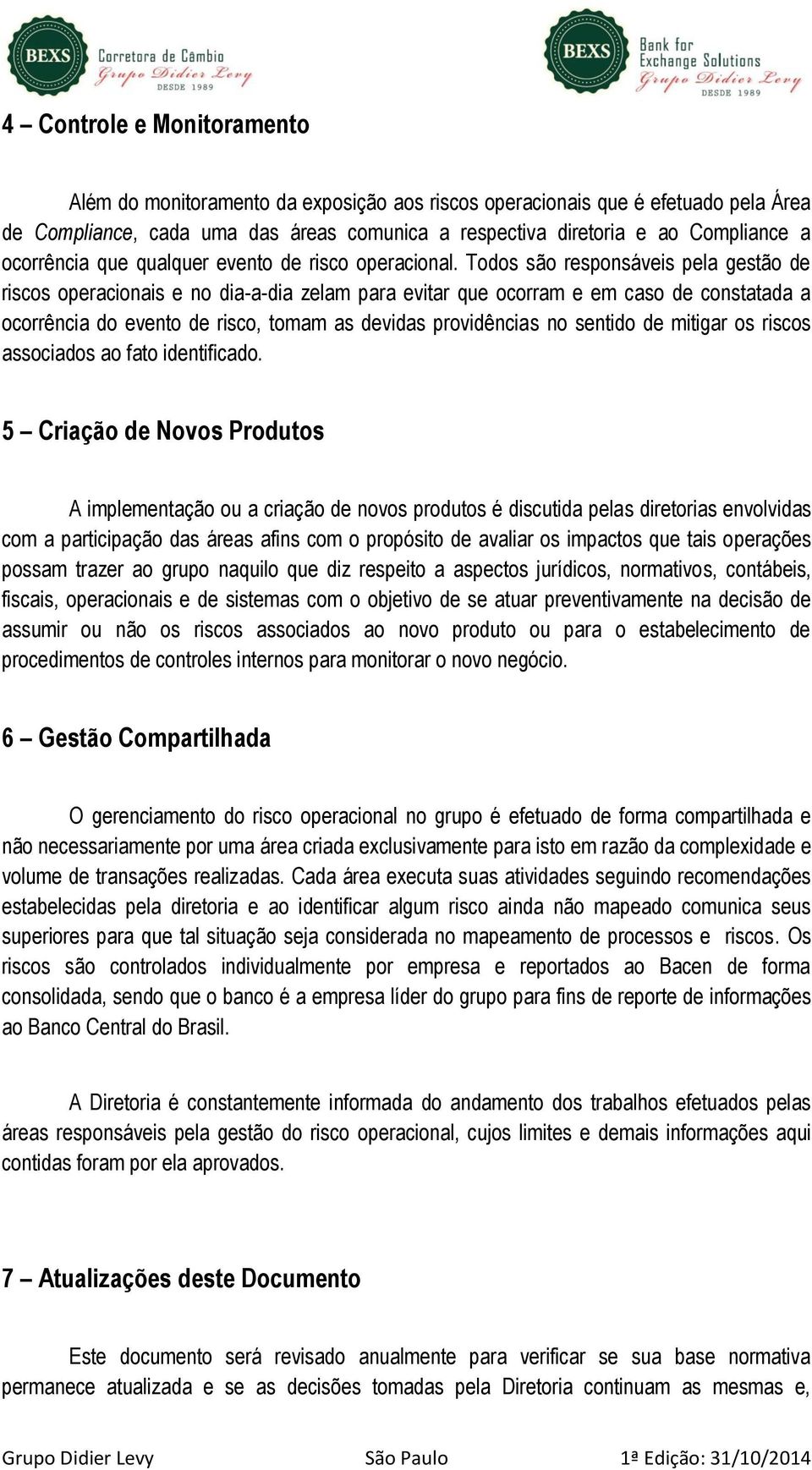 Todos são responsáveis pela gestão de riscos operacionais e no dia-a-dia zelam para evitar que ocorram e em caso de constatada a ocorrência do evento de risco, tomam as devidas providências no