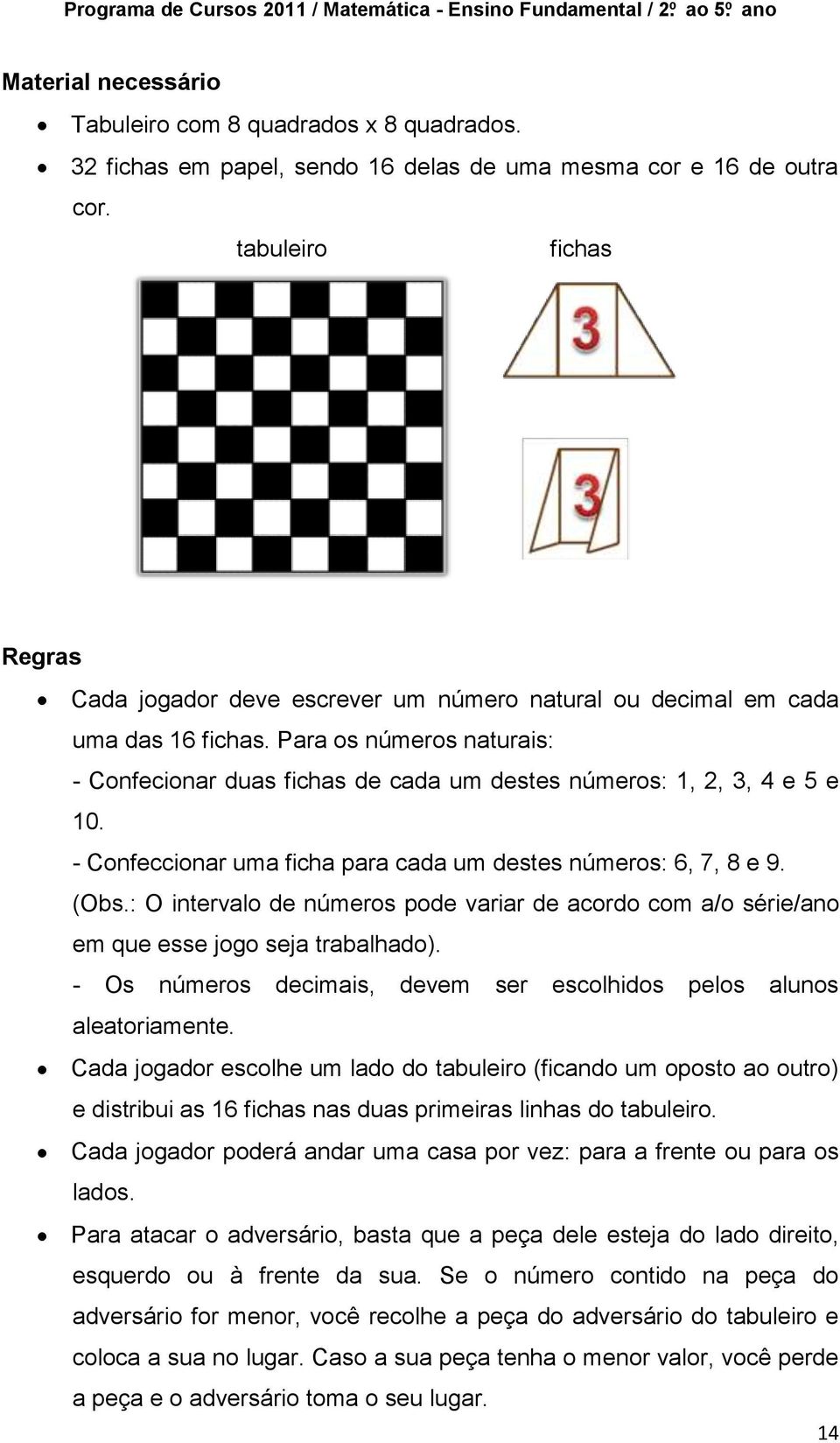 Para os números naturais: - Confecionar duas fichas de cada um destes números: 1, 2, 3, 4 e 5 e 10. - Confeccionar uma ficha para cada um destes números: 6, 7, 8 e 9. (Obs.