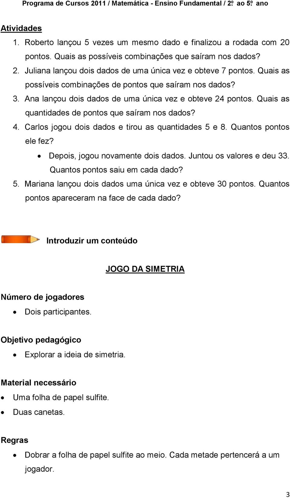 Carlos jogou dois dados e tirou as quantidades 5 e 8. Quantos pontos ele fez? Depois, jogou novamente dois dados. Juntou os valores e deu 33. Quantos pontos saiu em cada dado? 5. Mariana lançou dois dados uma única vez e obteve 30 pontos.