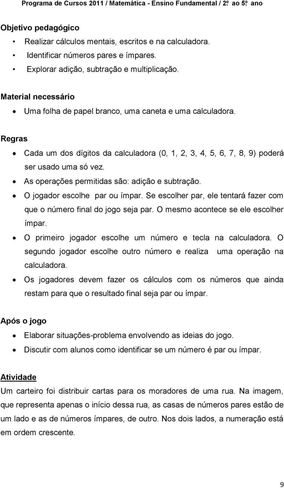 As operações permitidas são: adição e subtração. O jogador escolhe par ou ímpar. Se escolher par, ele tentará fazer com que o número final do jogo seja par. O mesmo acontece se ele escolher ímpar.