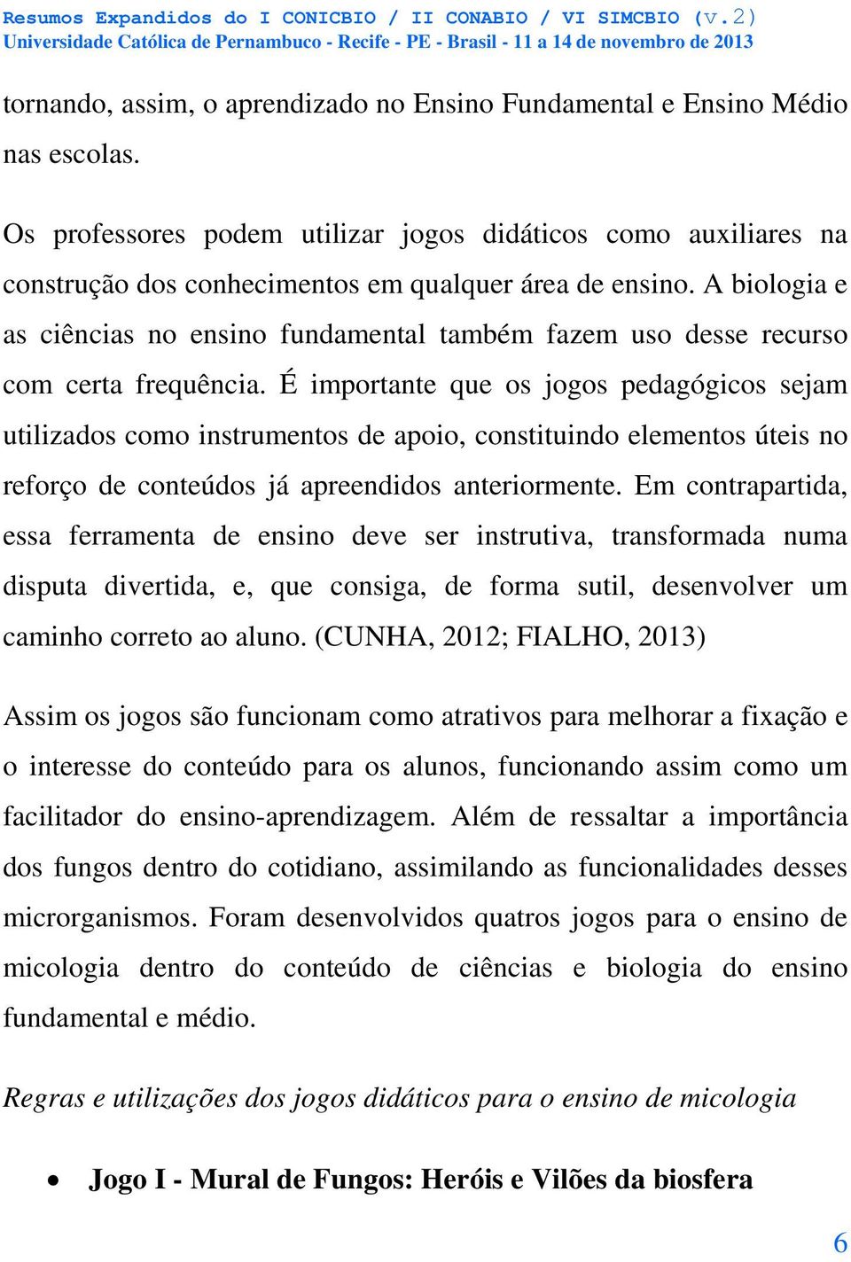 A biologia e as ciências no ensino fundamental também fazem uso desse recurso com certa frequência.