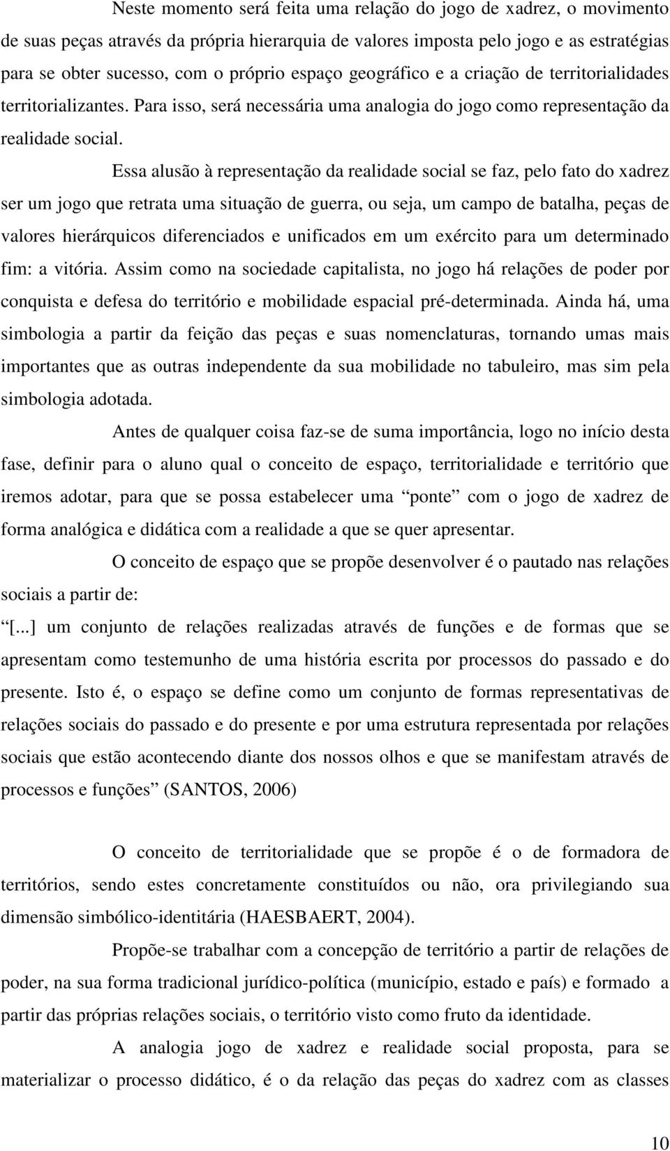 Essa alusão à representação da realidade social se faz, pelo fato do xadrez ser um jogo que retrata uma situação de guerra, ou seja, um campo de batalha, peças de valores hierárquicos diferenciados e