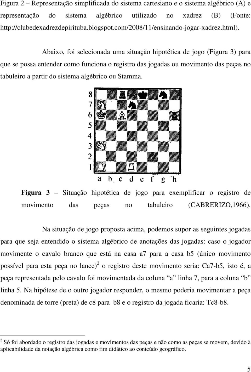 Abaixo, foi selecionada uma situação hipotética de jogo (Figura 3) para que se possa entender como funciona o registro das jogadas ou movimento das peças no tabuleiro a partir do sistema algébrico ou