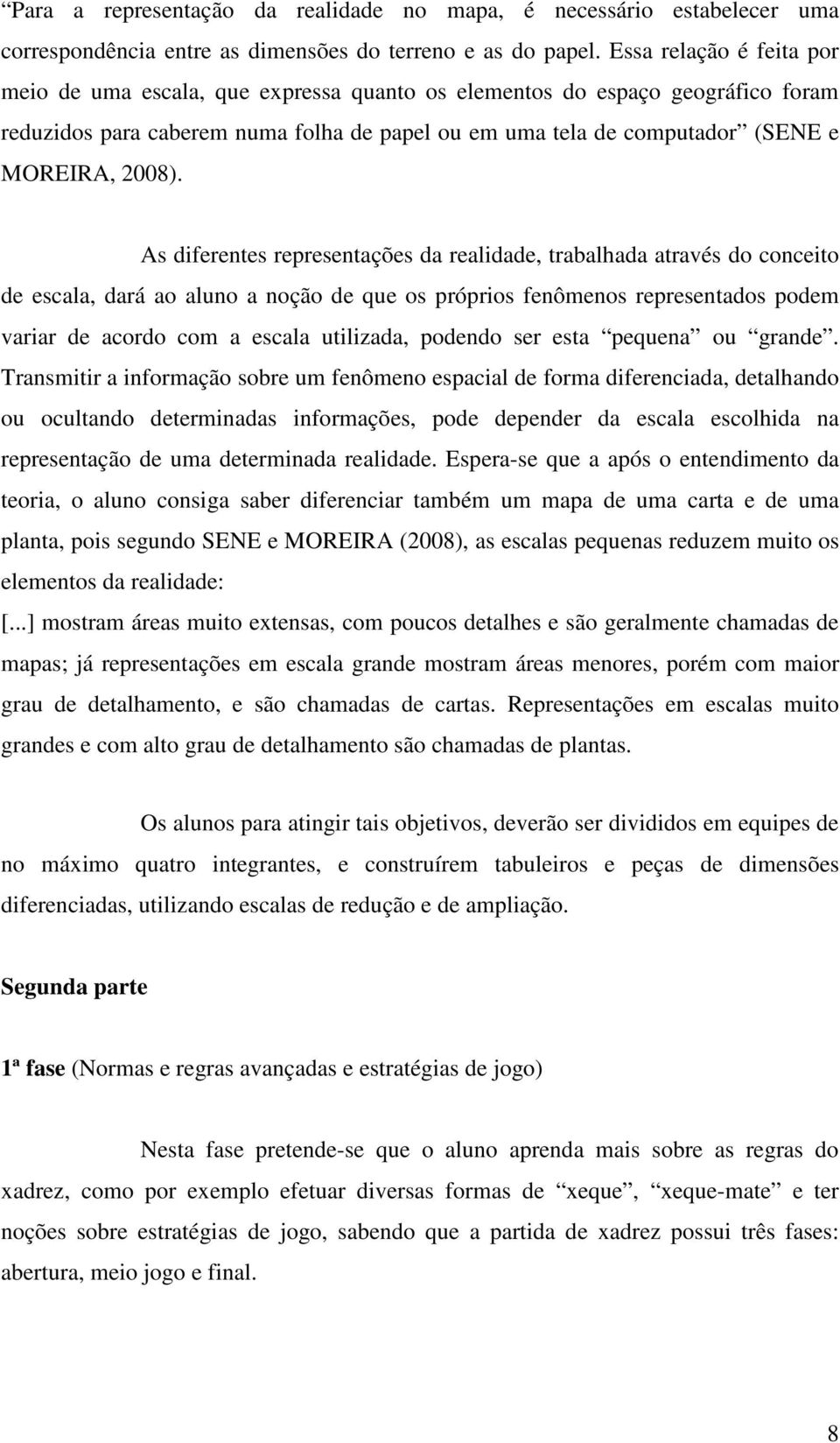 As diferentes representações da realidade, trabalhada através do conceito de escala, dará ao aluno a noção de que os próprios fenômenos representados podem variar de acordo com a escala utilizada,