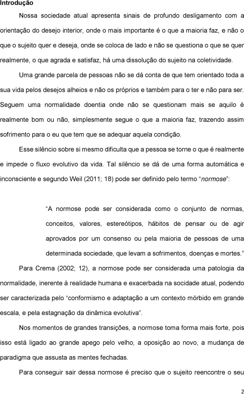 Uma grande parcela de pessoas não se dá conta de que tem orientado toda a sua vida pelos desejos alheios e não os próprios e também para o ter e não para ser.