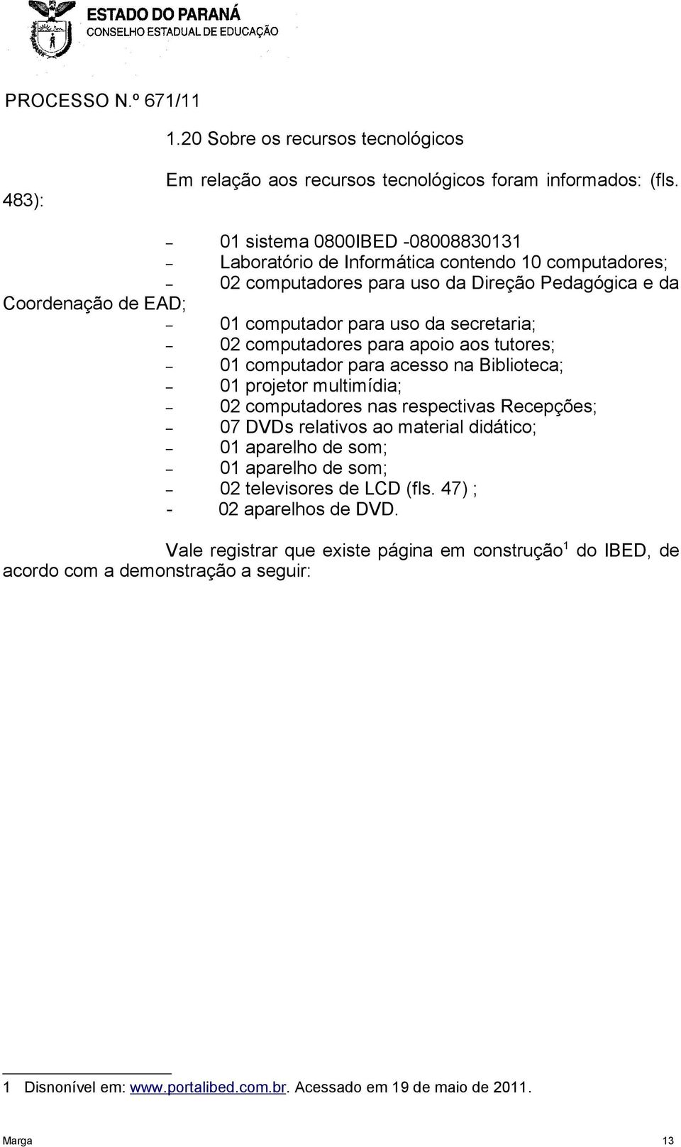 secretaria; 02 computadores para apoio aos tutores; 01 computador para acesso na Biblioteca; 01 projetor multimídia; 02 computadores nas respectivas Recepções; 07 DVDs relativos ao material