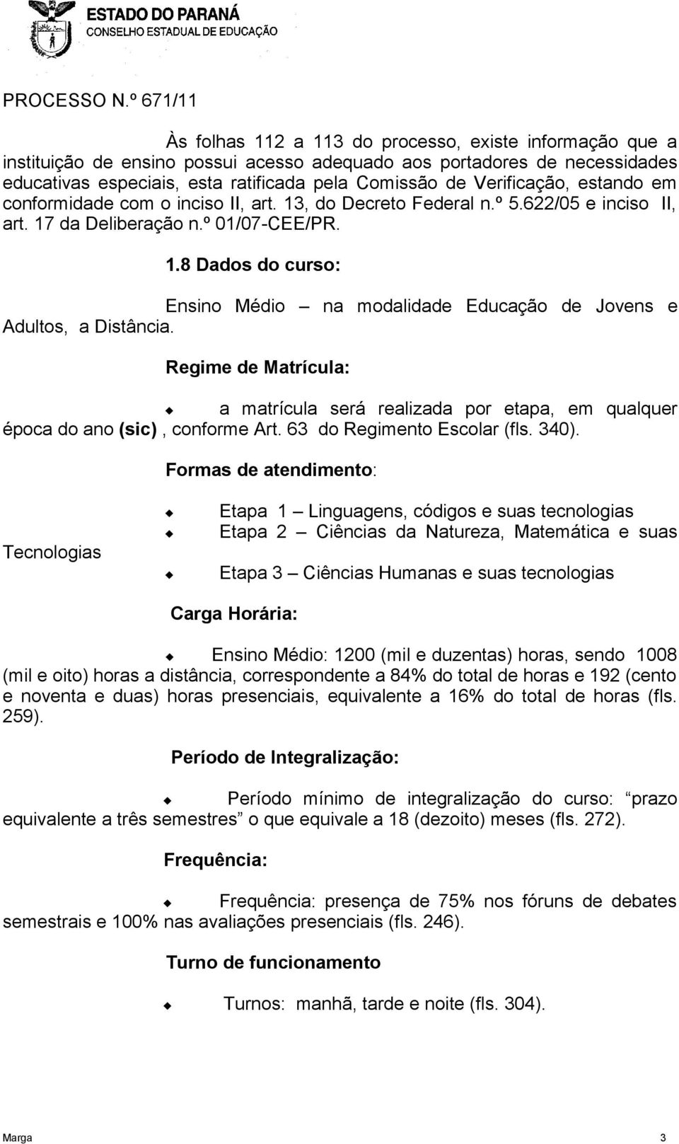 Regime de Matrícula: a matrícula será realizada por etapa, em qualquer época do ano (sic), conforme Art. 63 do Regimento Escolar (fls. 340).