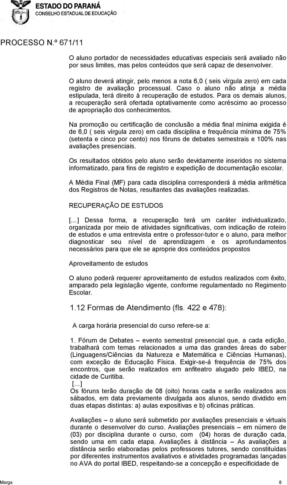 Para os demais alunos, a recuperação será ofertada optativamente como acréscimo ao processo de apropriação dos conhecimentos.