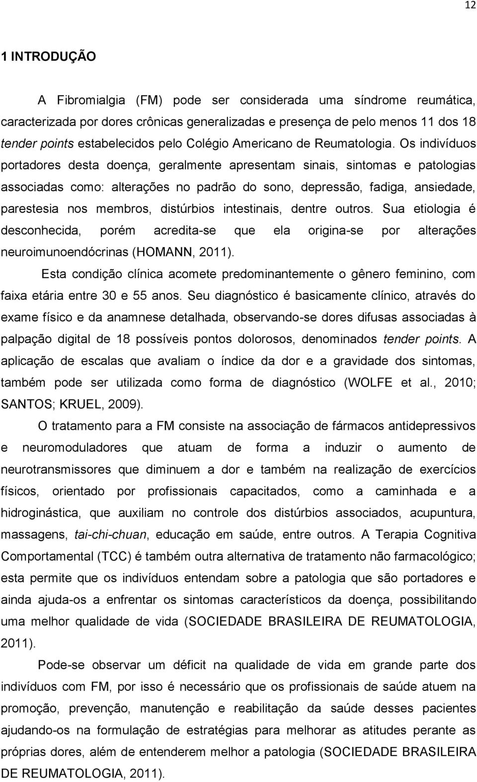 Os indivíduos portadores desta doença, geralmente apresentam sinais, sintomas e patologias associadas como: alterações no padrão do sono, depressão, fadiga, ansiedade, parestesia nos membros,