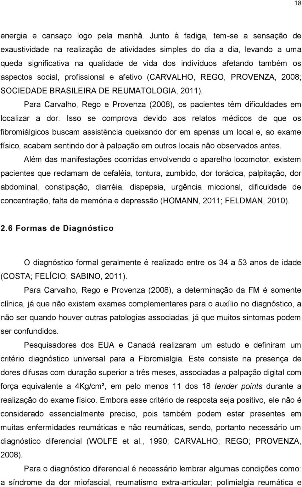 social, profissional e afetivo (CARVALHO, REGO, PROVENZA, 2008; SOCIEDADE BRASILEIRA DE REUMATOLOGIA, 2011). Para Carvalho, Rego e Provenza (2008), os pacientes têm dificuldades em localizar a dor.