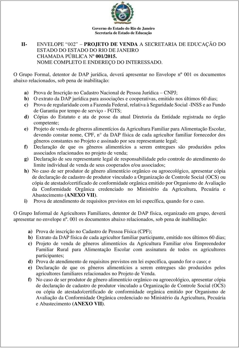 O Grupo Formal, detentor de DAP jurídica, deverá apresentar no Envelope nº 001 os documentos abaixo relacionados, sob pena de inabilitação: a) Prova de Inscrição no Cadastro Nacional de Pessoa