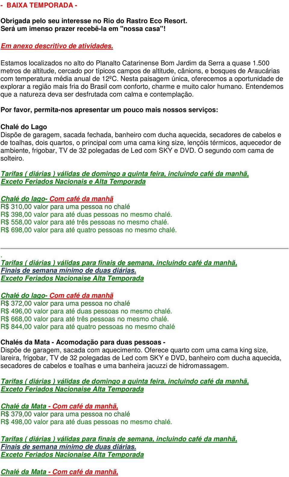 500 metros de altitude, cercado por típicos campos de altitude, cânions, e bosques de Araucárias com temperatura média anual de 12ºC.