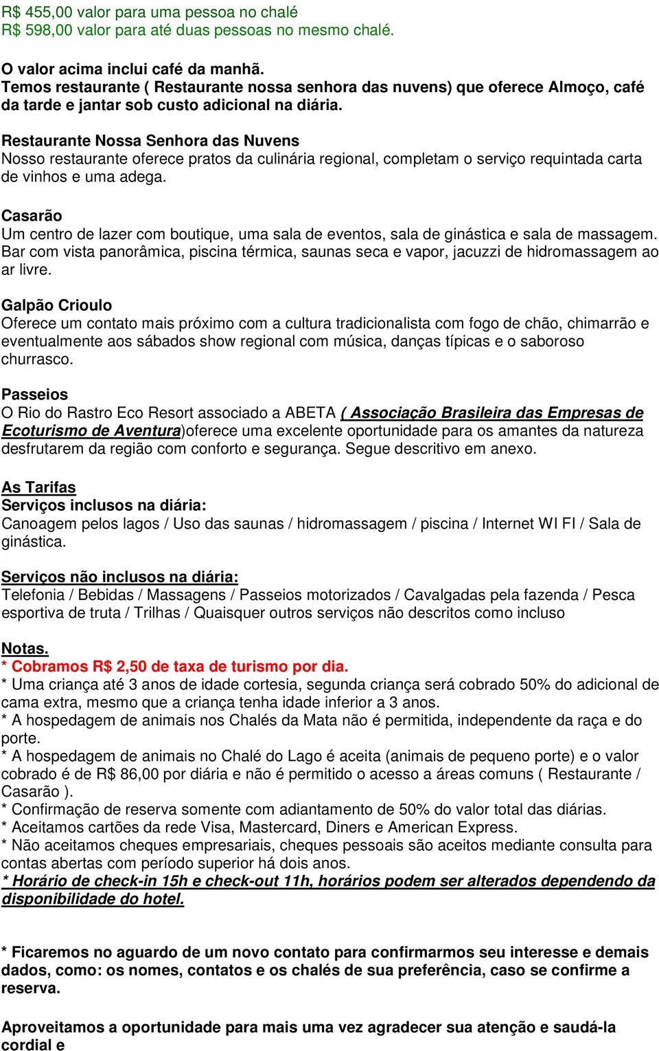 Restaurante Nossa Senhora das Nuvens Nosso restaurante oferece pratos da culinária regional, completam o serviço requintada carta de vinhos e uma adega.