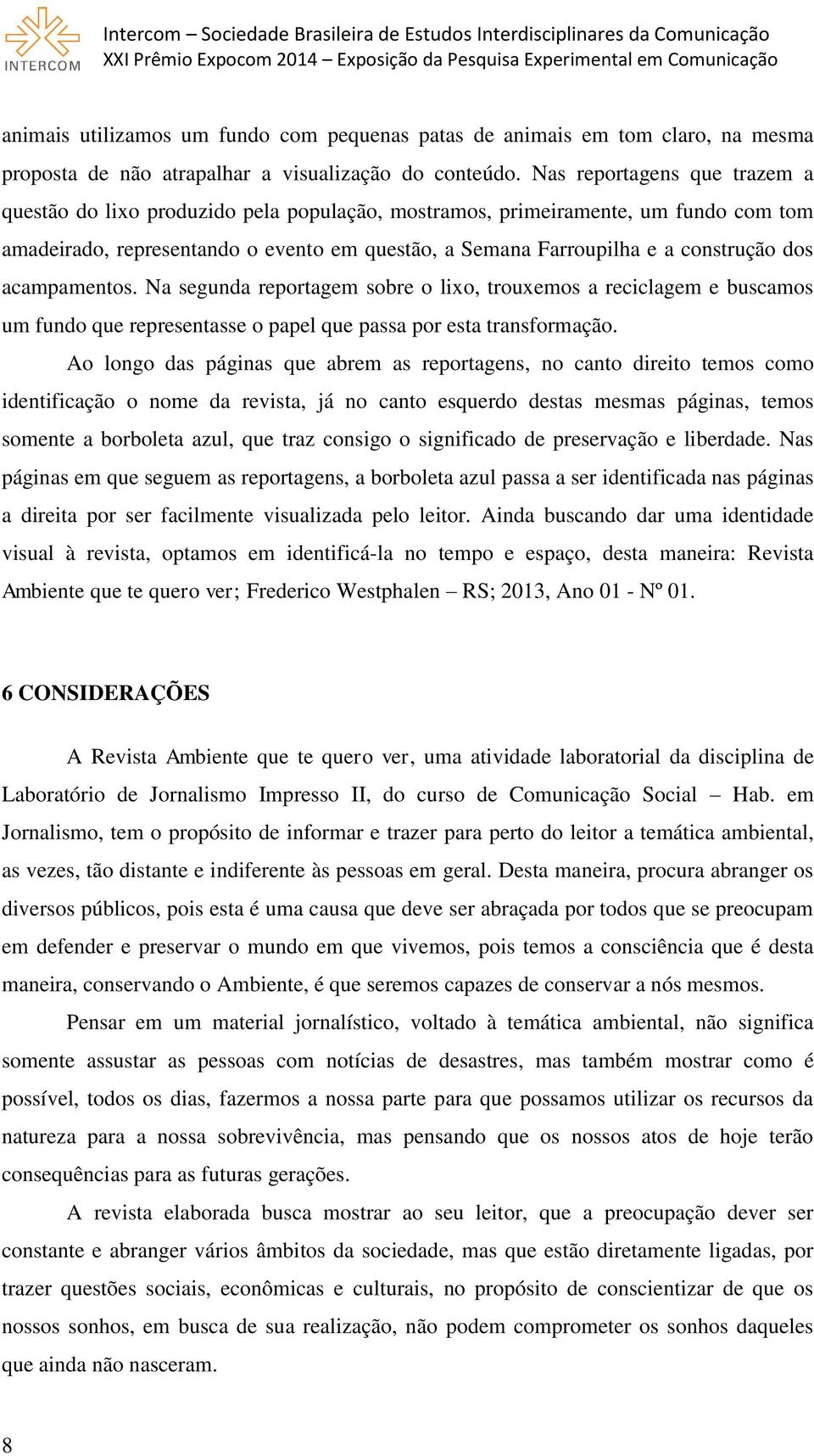 dos acampamentos. Na segunda reportagem sobre o lixo, trouxemos a reciclagem e buscamos um fundo que representasse o papel que passa por esta transformação.