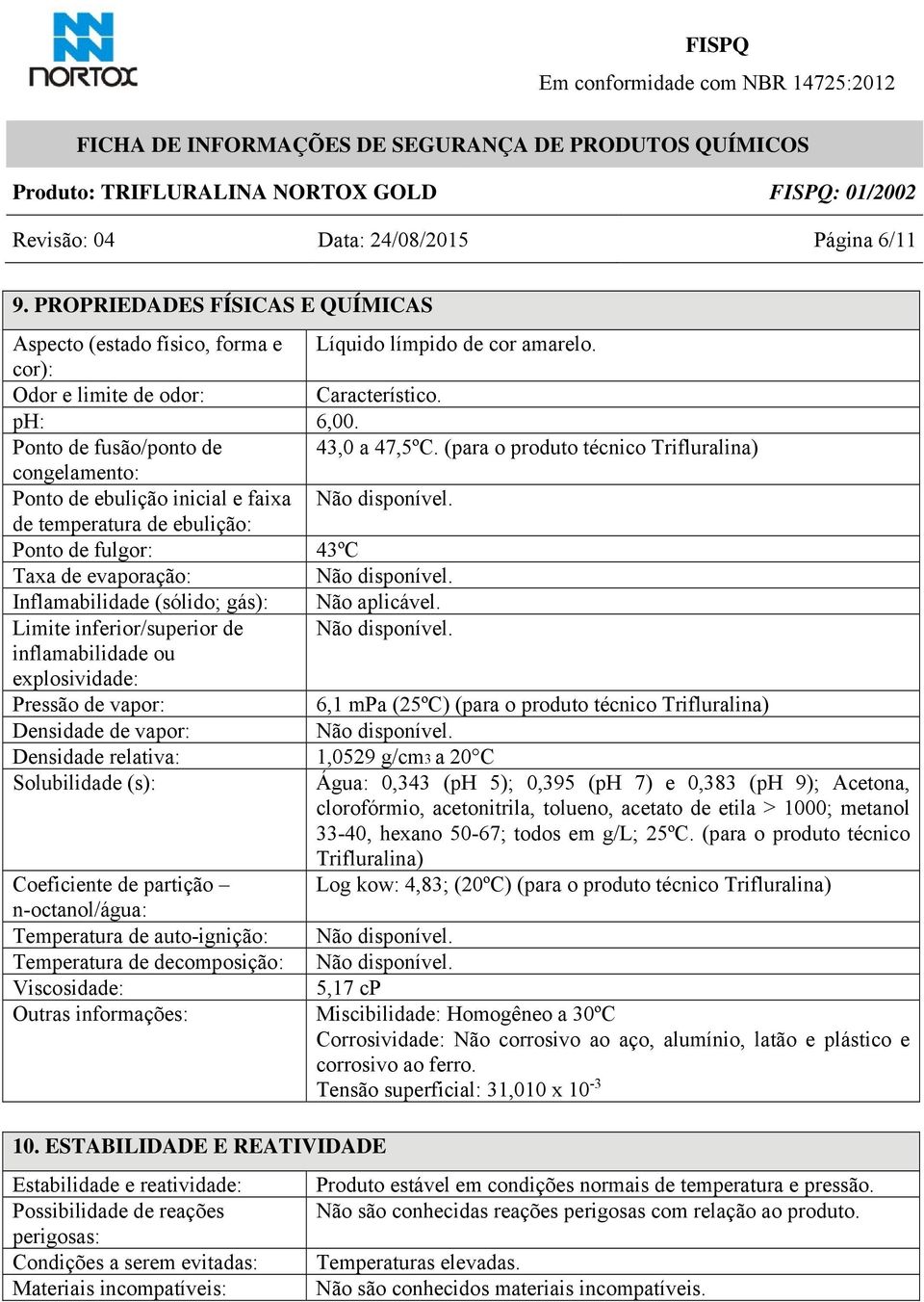 de temperatura de ebulição: Ponto de fulgor: 43ºC Taxa de evaporação: Não disponível. Inflamabilidade (sólido; gás): Não aplicável. Limite inferior/superior de Não disponível.