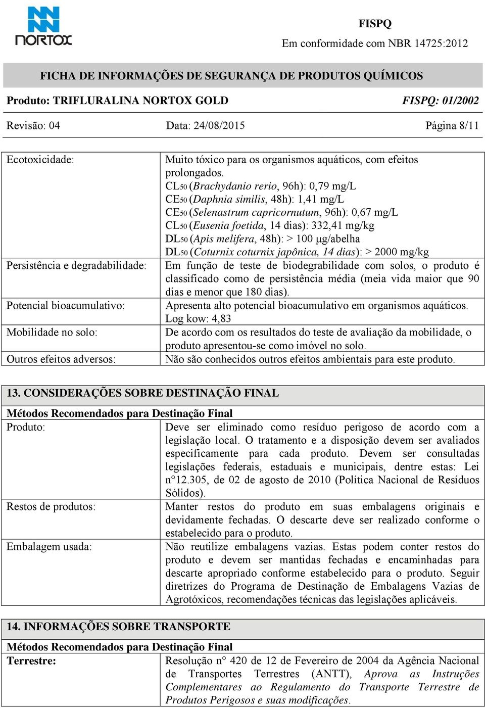 CL50 (Brachydanio rerio, 96h): 0,79 mg/l CE50 (Daphnia similis, 48h): 1,41 mg/l CE50 (Selenastrum capricornutum, 96h): 0,67 mg/l CL50 (Eusenia foetida, 14 dias): 332,41 mg/kg DL50 (Apis melifera,