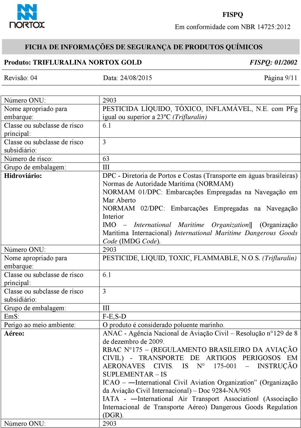 Autoridade Marítima (NORMAM) NORMAM 01/DPC: Embarcações Empregadas na Navegação em Mar Aberto NORMAM 02/DPC: Embarcações Empregadas na Navegação Interior IMO International Maritime Organization