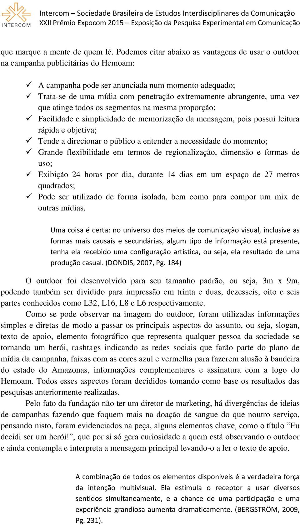 abrangente, uma vez que atinge todos os segmentos na mesma proporção; Facilidade e simplicidade de memorização da mensagem, pois possui leitura rápida e objetiva; Tende a direcionar o público a