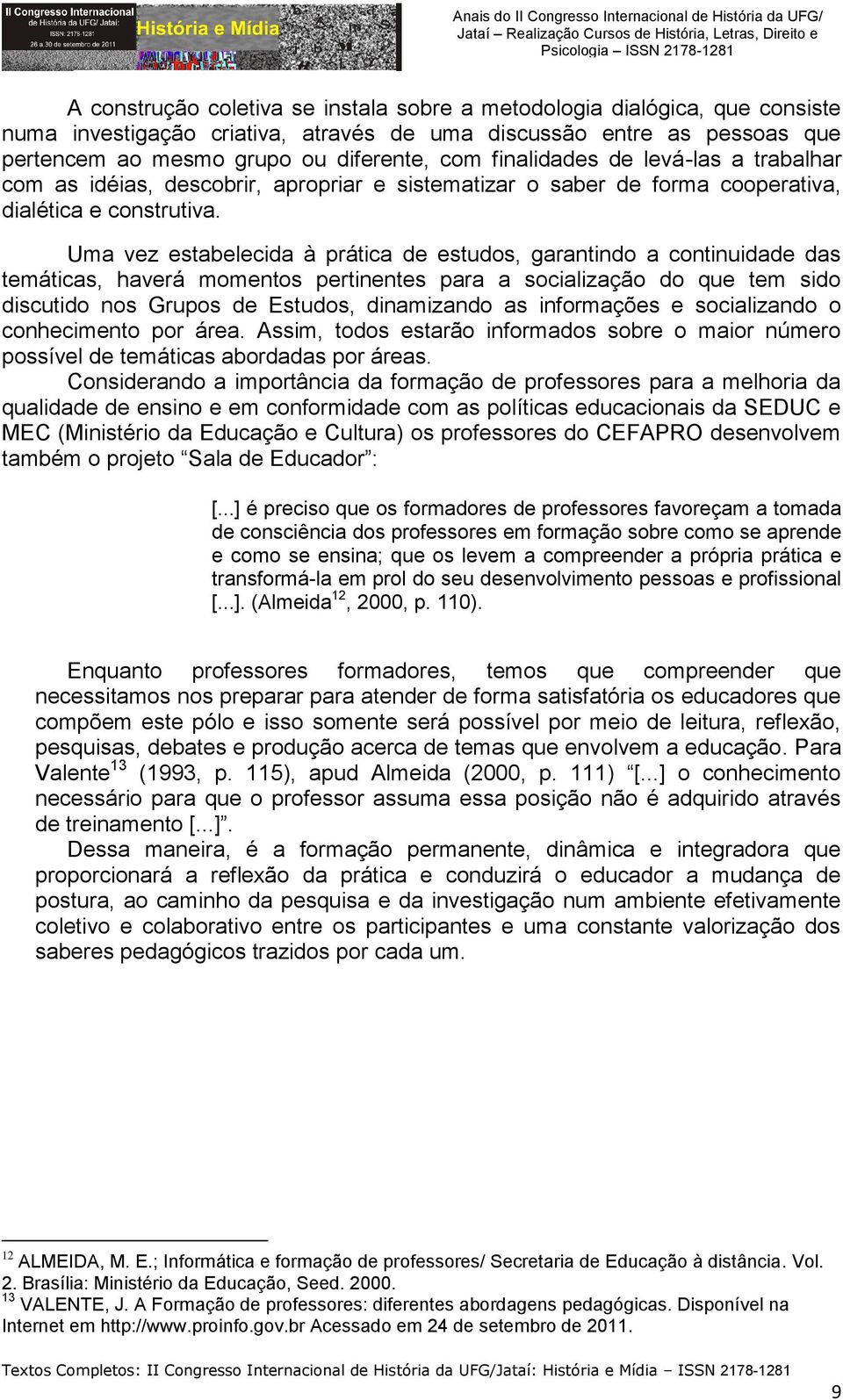 Uma vez estabelecida à prática de estudos, garantindo a continuidade das temáticas, haverá momentos pertinentes para a socialização do que tem sido discutido nos Grupos de Estudos, dinamizando as