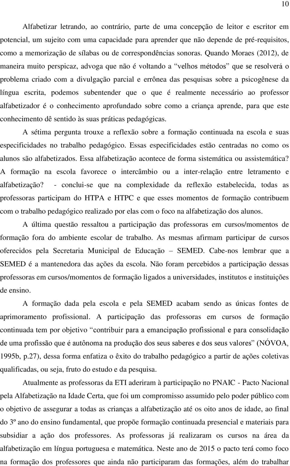 Quando Moraes (2012), de maneira muito perspicaz, advoga que não é voltando a velhos métodos que se resolverá o problema criado com a divulgação parcial e errônea das pesquisas sobre a psicogênese da