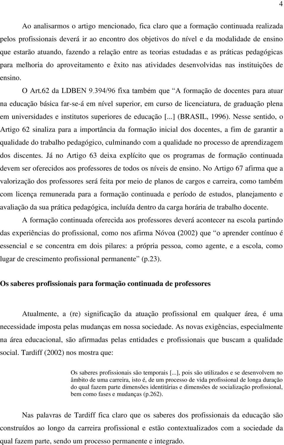 394/96 fixa também que A formação de docentes para atuar na educação básica far-se-á em nível superior, em curso de licenciatura, de graduação plena em universidades e institutos superiores de