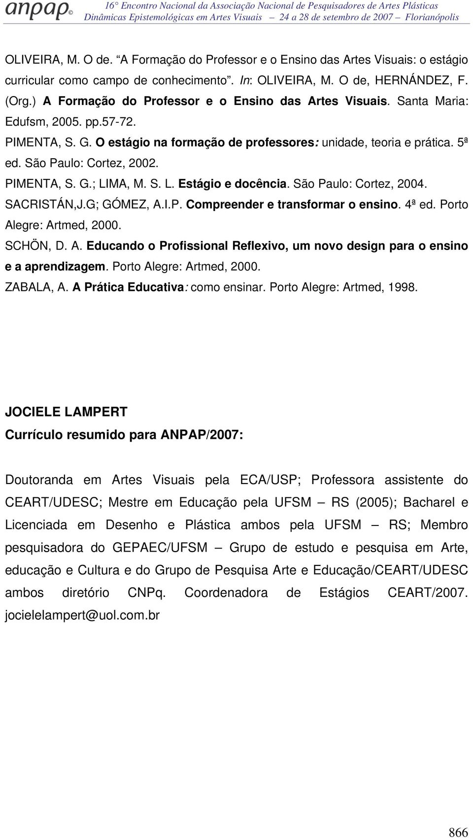 São Paulo: Cortez, 2002. PIMENTA, S. G.; LIMA, M. S. L. Estágio e docência. São Paulo: Cortez, 2004. SACRISTÁN,J.G; GÓMEZ, A.I.P. Compreender e transformar o ensino. 4ª ed. Porto Alegre: Artmed, 2000.