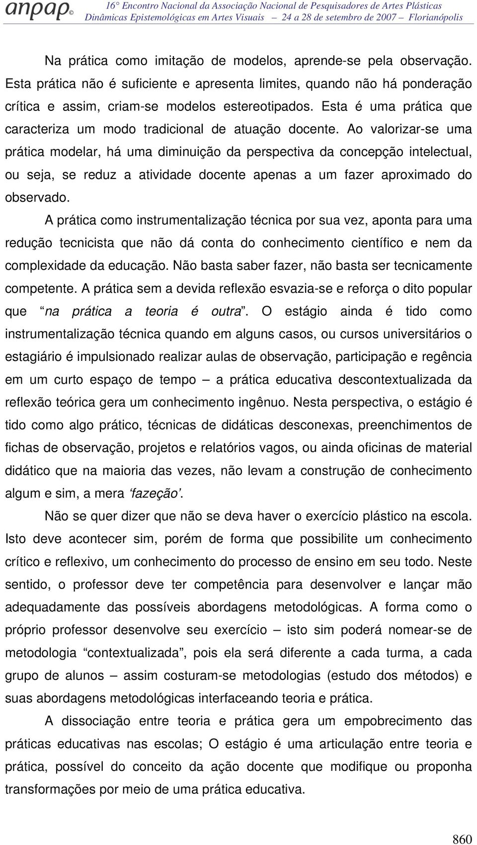 Ao valorizar-se uma prática modelar, há uma diminuição da perspectiva da concepção intelectual, ou seja, se reduz a atividade docente apenas a um fazer aproximado do observado.