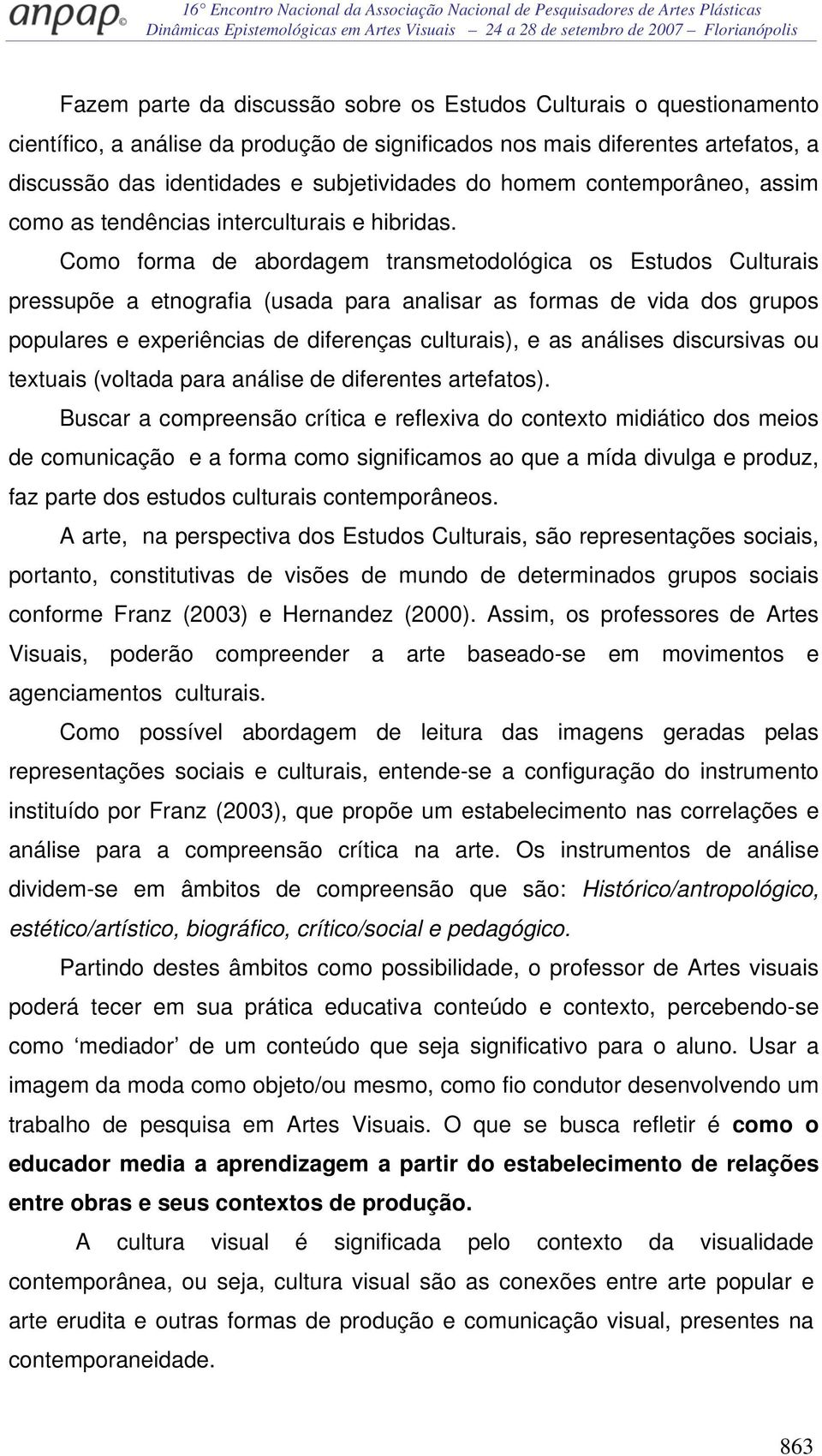 Como forma de abordagem transmetodológica os Estudos Culturais pressupõe a etnografia (usada para analisar as formas de vida dos grupos populares e experiências de diferenças culturais), e as