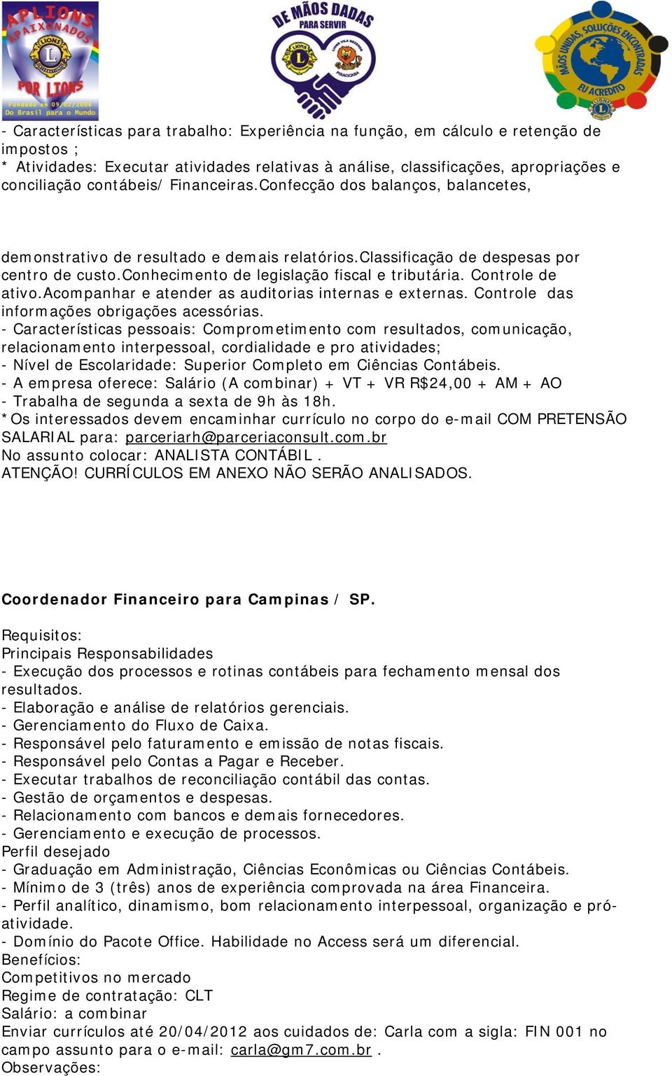 Controle de ativo.acompanhar e atender as auditorias internas e externas. Controle das informações obrigações acessórias.